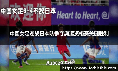 中国女足迎战日本队争夺奥运资格赛关键胜利