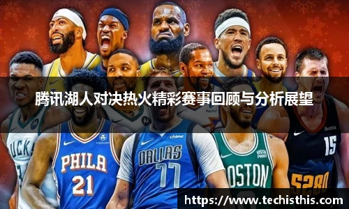 腾讯湖人对决热火精彩赛事回顾与分析展望
