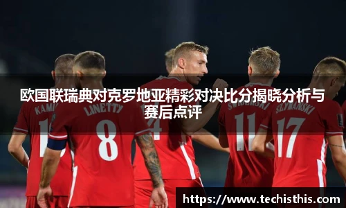 欧国联瑞典对克罗地亚精彩对决比分揭晓分析与赛后点评
